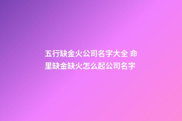 五行缺金火公司名字大全 命里缺金缺火怎么起公司名字-第1張-公司起名-玄機派